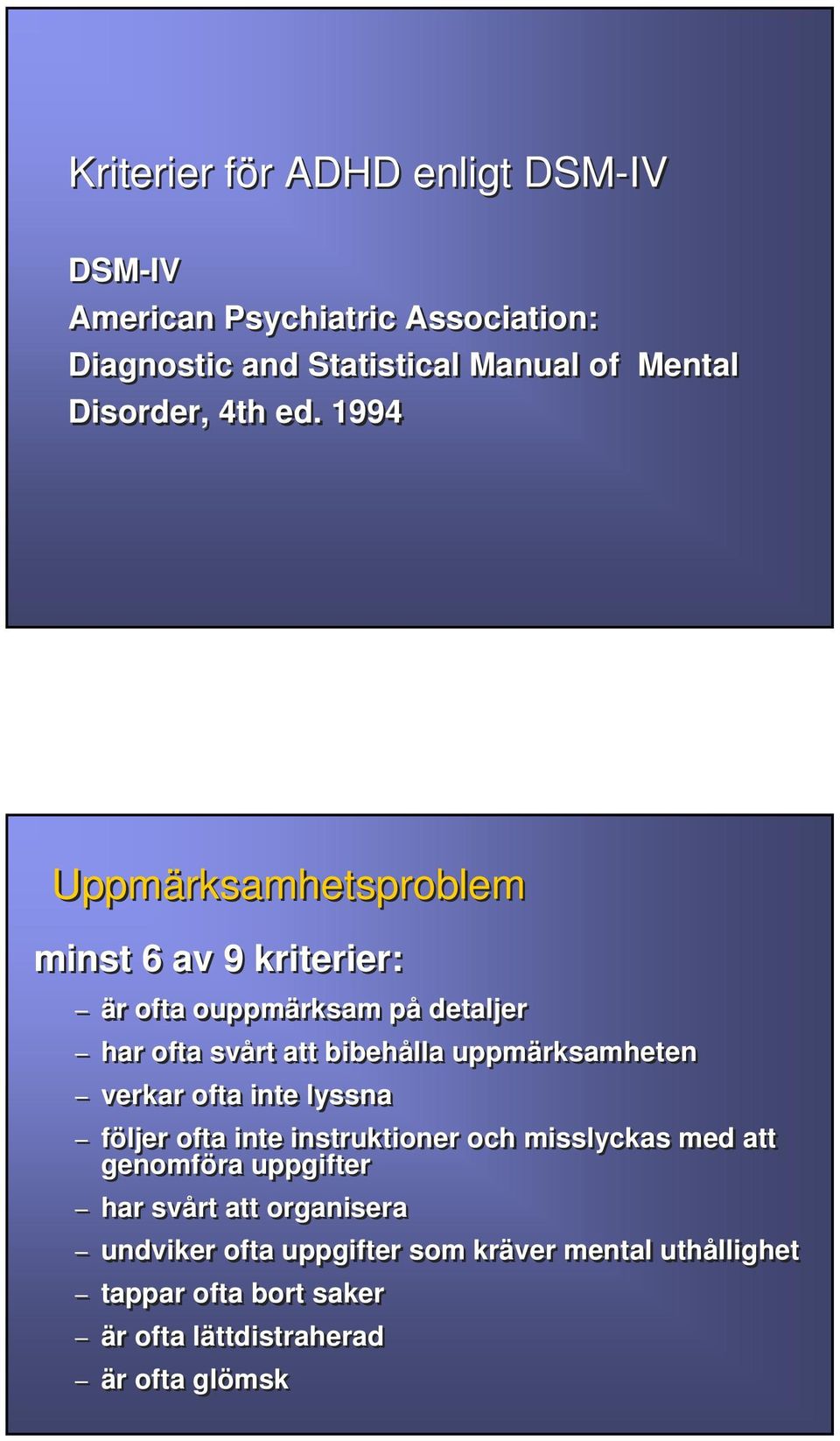 1994 Uppmärksamhetsproblem minst 6 av 9 kriterier: är ofta ouppmärksam på detaljer har ofta svårt att bibehålla