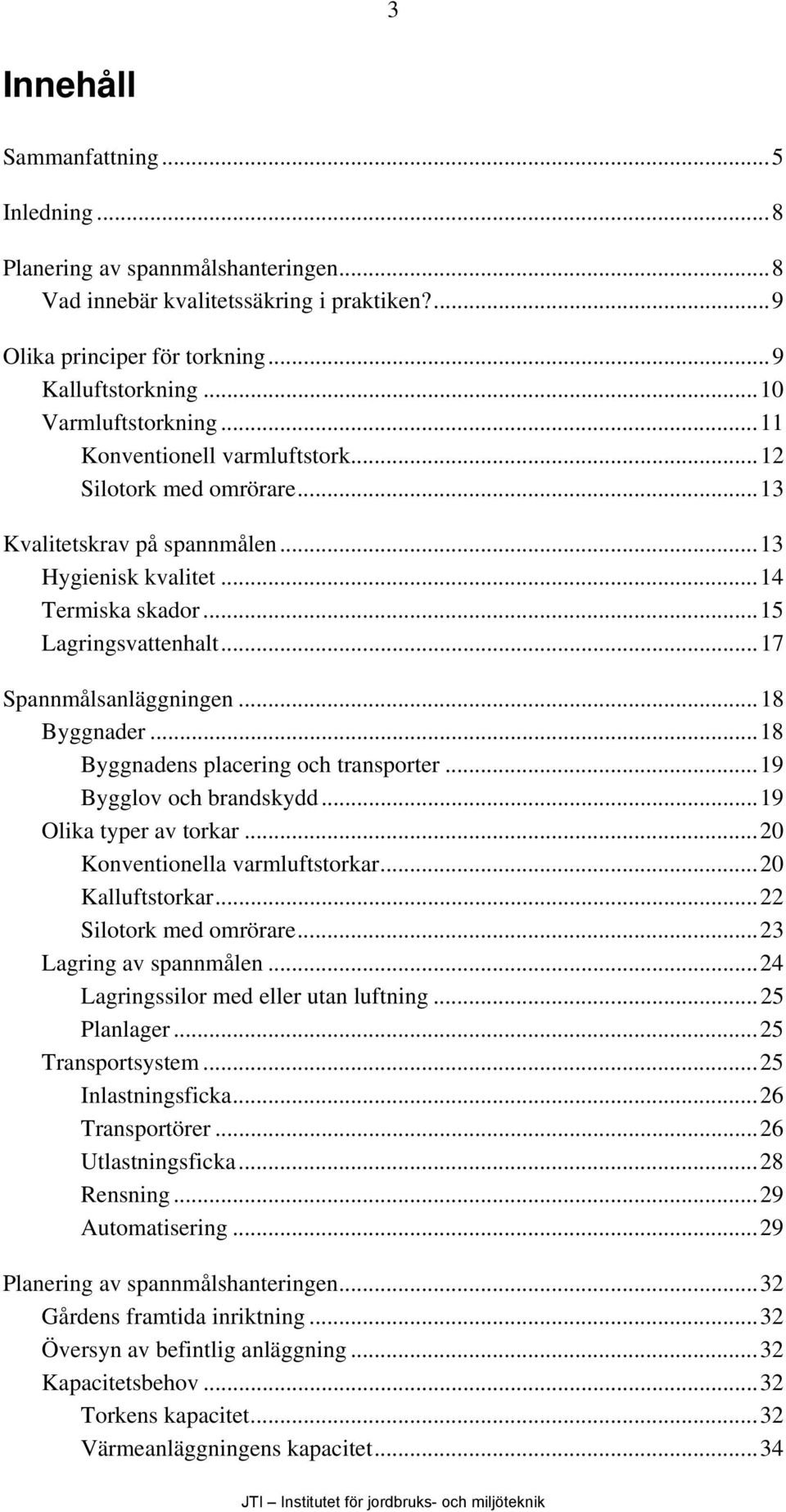 ..18 Byggnader...18 Byggnadens placering och transporter...19 Bygglov och brandskydd...19 Olika typer av torkar...20 Konventionella varmluftstorkar...20 Kalluftstorkar...22 Silotork med omrörare.