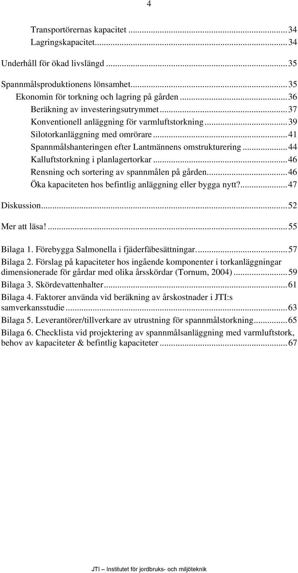 ..44 Kalluftstorkning i planlagertorkar...46 Rensning och sortering av spannmålen på gården...46 Öka kapaciteten hos befintlig anläggning eller bygga nytt?...47 Diskussion...52 Mer att läsa!