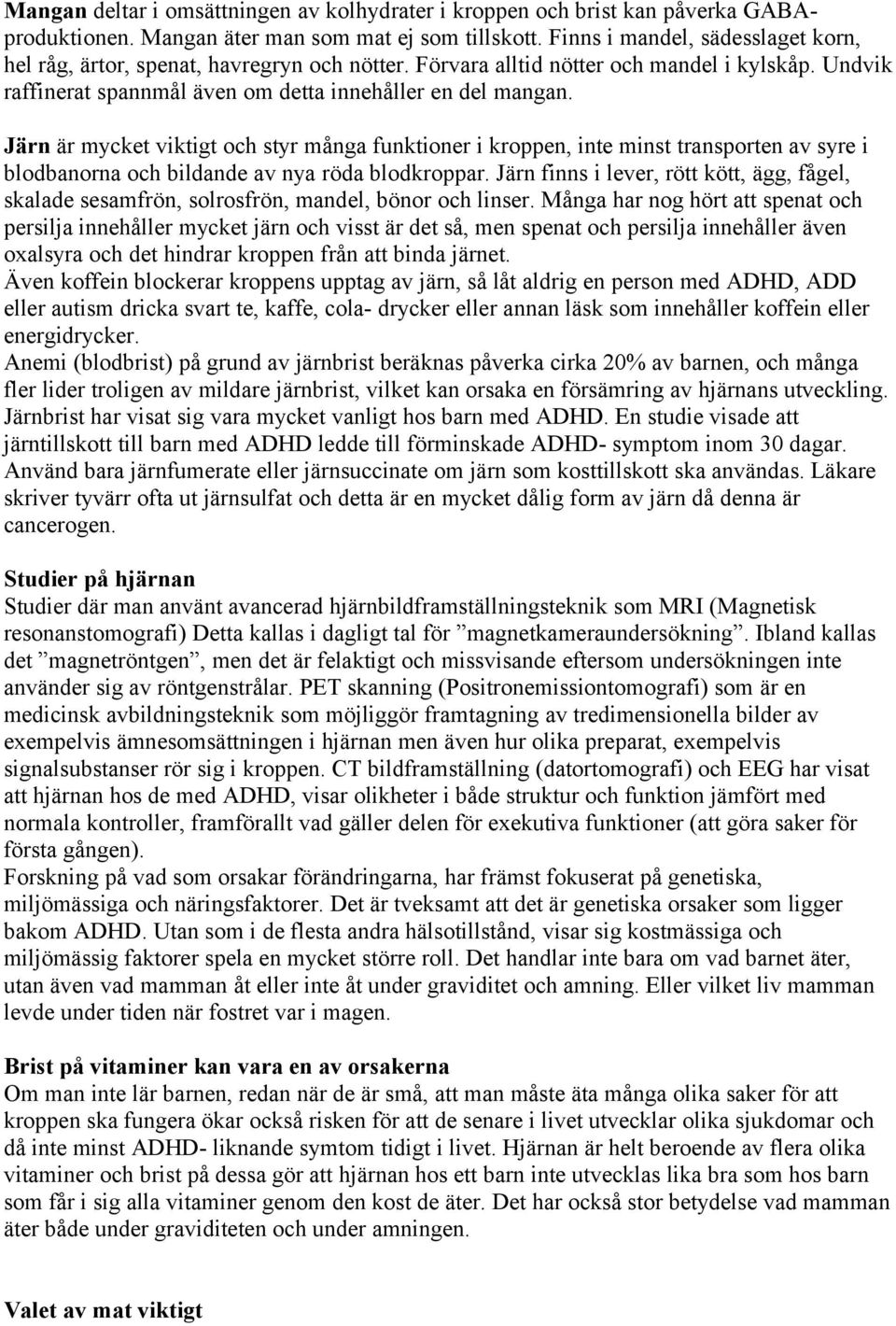 Järn är mycket viktigt och styr många funktioner i kroppen, inte minst transporten av syre i blodbanorna och bildande av nya röda blodkroppar.