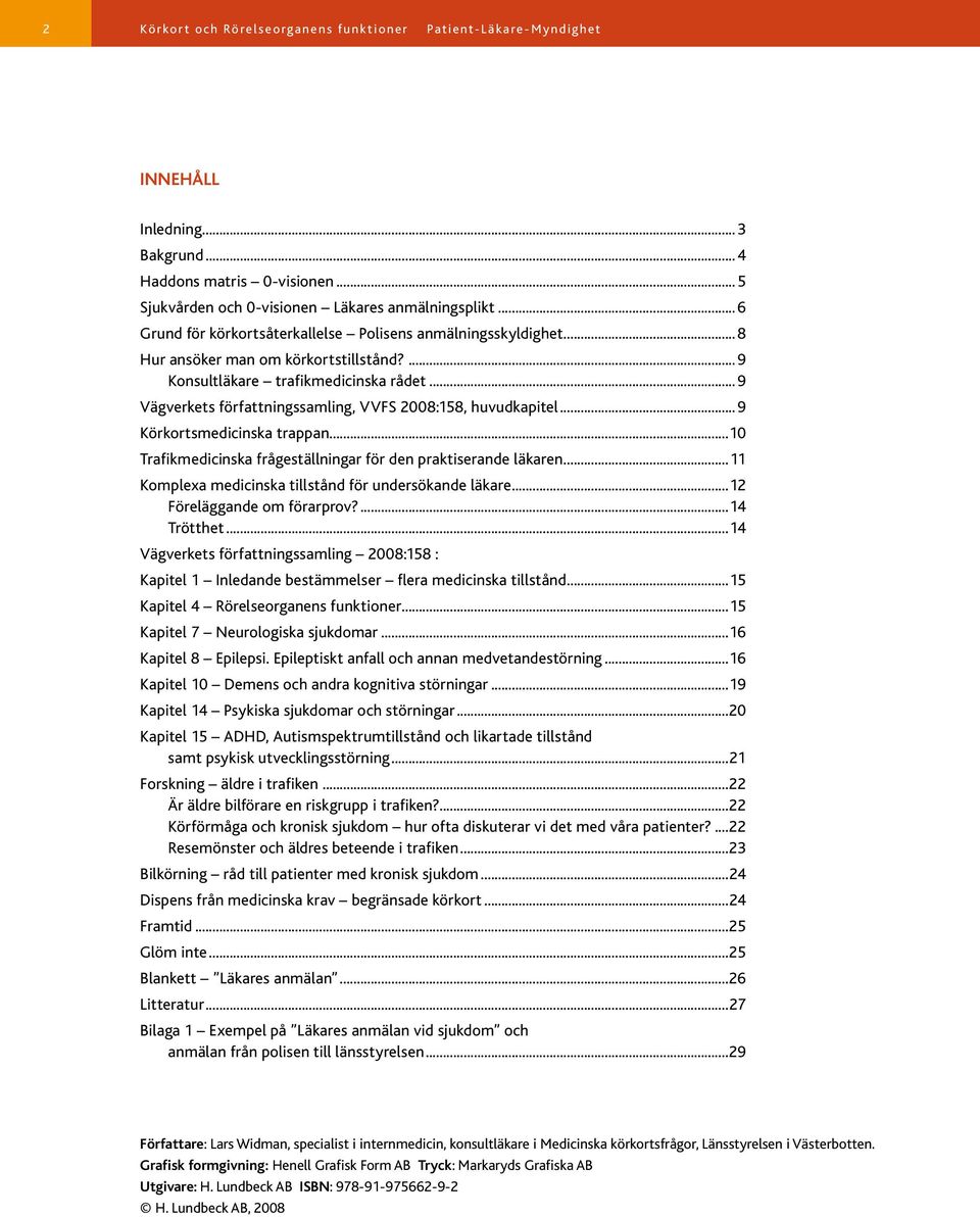 ..9 Vägverkets författningssamling, VVFS 2008:158, huvudkapitel...9 Körkortsmedicinska trappan...10 Trafikmedicinska frågeställningar för den praktiserande läkaren.
