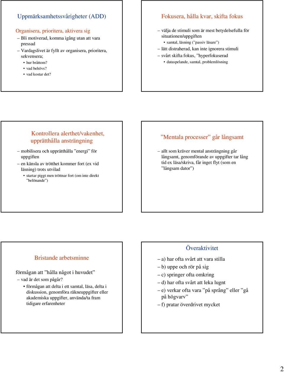 Fokusera, hålla kvar, skifta fokus välja de stimuli som är mest betydelsefulla för situationen/uppgiften samtal, läsning ( passiv läsare ) lätt distraherad, kan inte ignorera stimuli svårt skifta