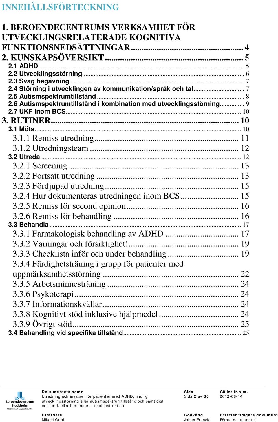 7 UKF inom BCS... 10 3. RUTINER... 10 3.1 Möta... 10 3.1.1 Remiss utredning... 11 3.1.2 Utredningsteam... 12 3.2 Utreda... 12 3.2.1 Screening... 13 3.2.2 Fortsatt utredning... 13 3.2.3 Fördjupad utredning.