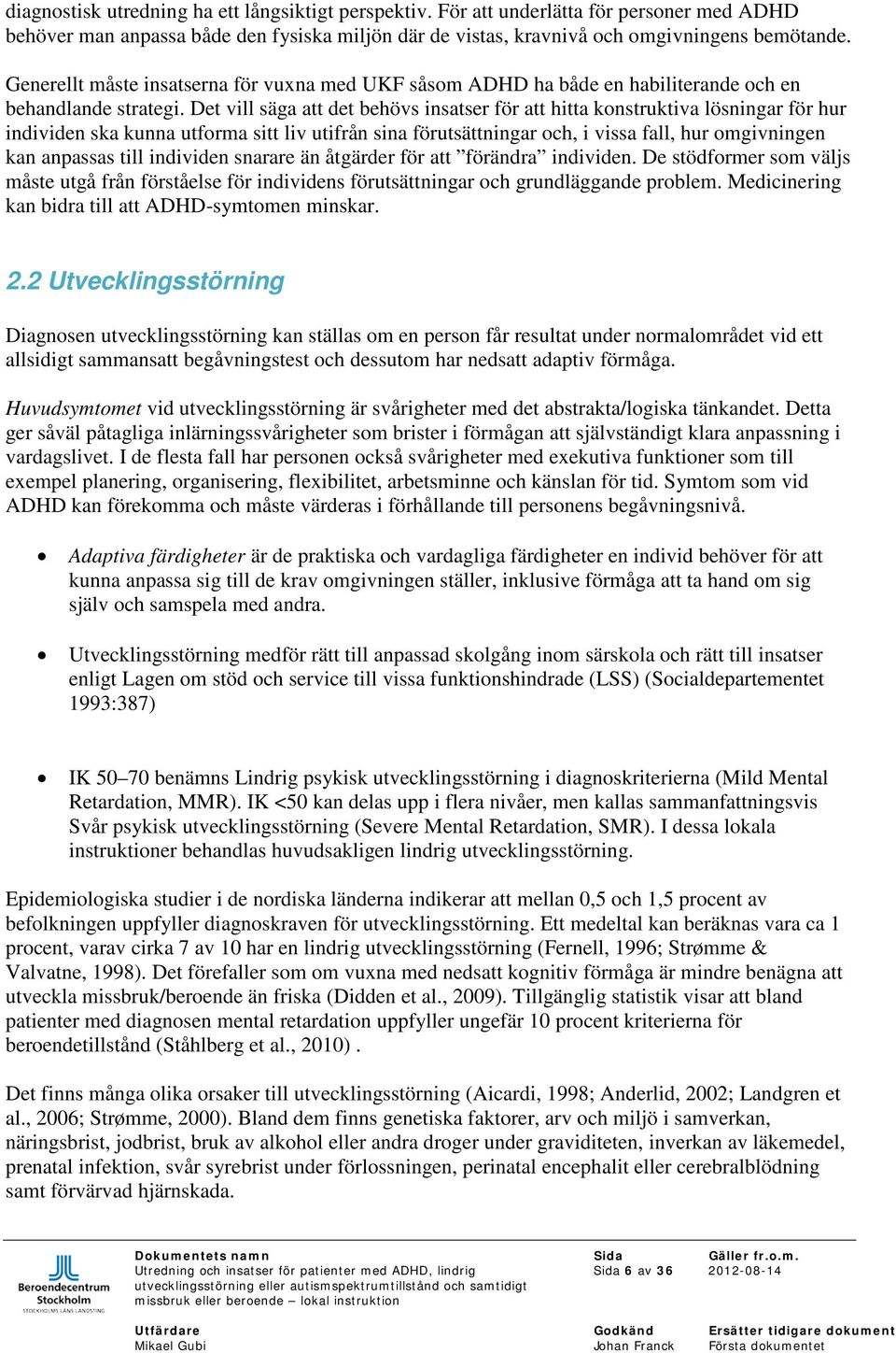 Det vill säga att det behövs insatser för att hitta konstruktiva lösningar för hur individen ska kunna utforma sitt liv utifrån sina förutsättningar och, i vissa fall, hur omgivningen kan anpassas