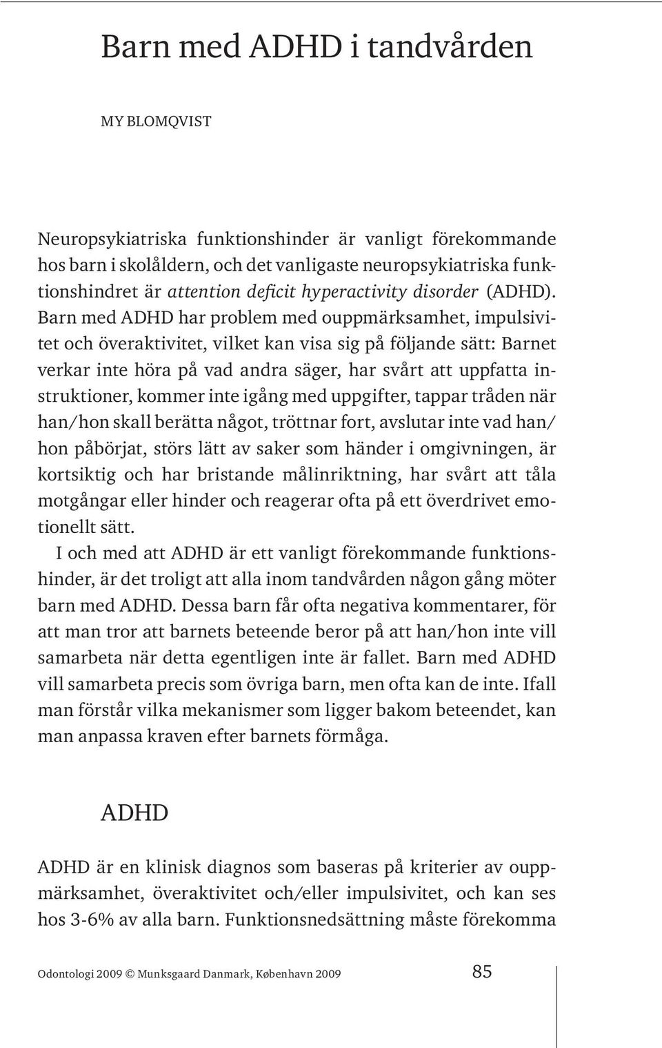 Barn med ADHD har problem med ouppmärksamhet, impulsivitet och överaktivitet, vilket kan visa sig på följande sätt: Barnet verkar inte höra på vad andra säger, har svårt att uppfatta instruktioner,