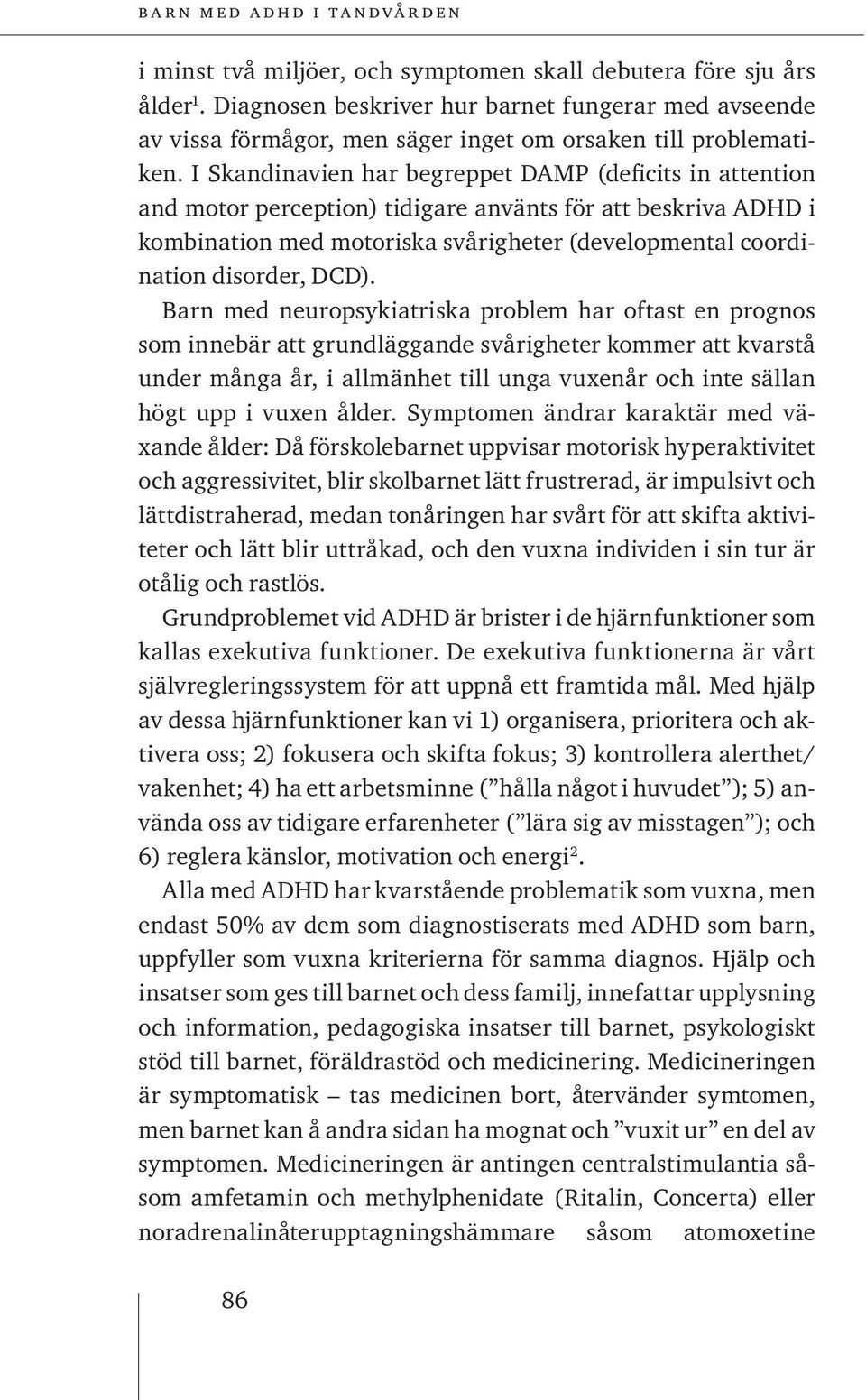 DCD). Barn med neuropsykiatriska problem har oftast en prognos som innebär att grundläggande svårigheter kommer att kvarstå under många år, i allmänhet till unga vuxenår och inte sällan högt upp i