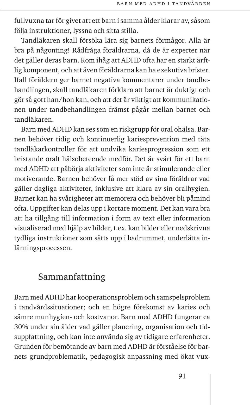 Ifall föräldern ger barnet negativa kommentarer under tandbehandlingen, skall tandläkaren förklara att barnet är duktigt och gör så gott han/hon kan, och att det är viktigt att kommunikationen under