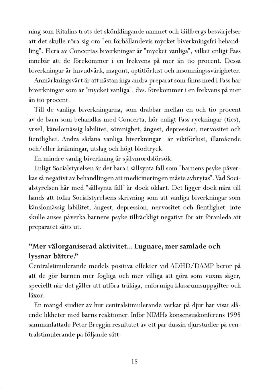 Dessa biverkningar är huvudvärk, magont, aptitförlust och insomningssvårigheter. Anmärkningsvärt är att nästan inga andra preparat som finns med i Fass har biverkningar som är mycket vanliga, dvs.