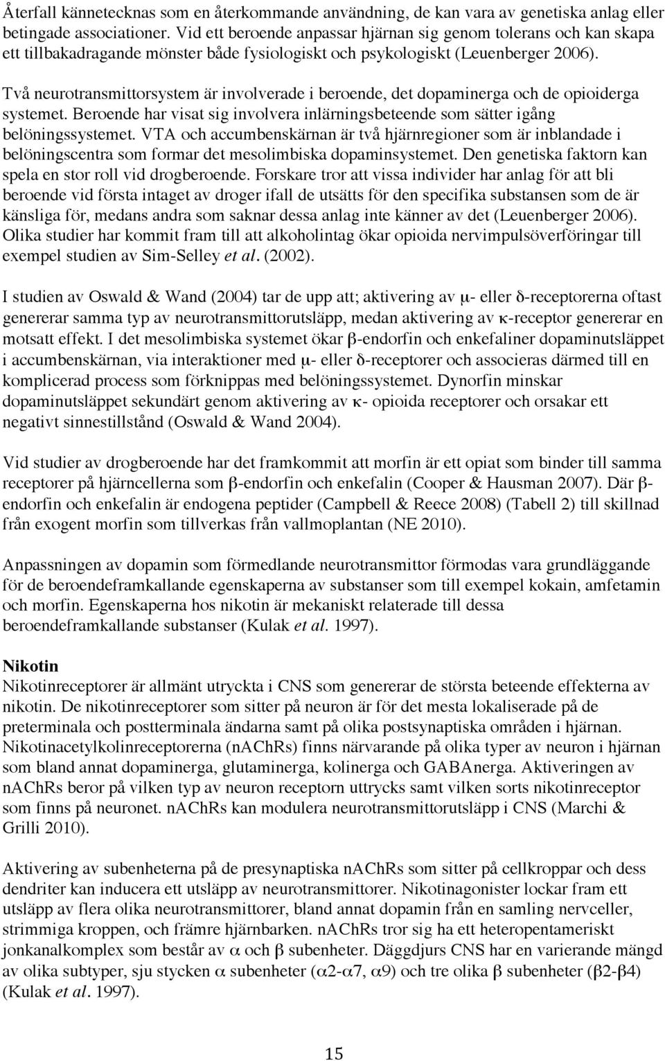 Två neurotransmittorsystem är involverade i beroende, det dopaminerga och de opioiderga systemet. Beroende har visat sig involvera inlärningsbeteende som sätter igång belöningssystemet.