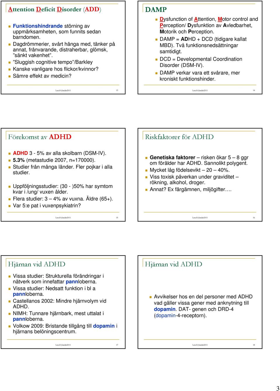 DAMP Dysfunction of Attention, Motor control and Perception/ Dysfunktion av Avledbarhet, Motorik och Perception. DAMP = ADHD + DCD (tidigare kallat MBD). Två funktionsnedsättningar samtidigt.