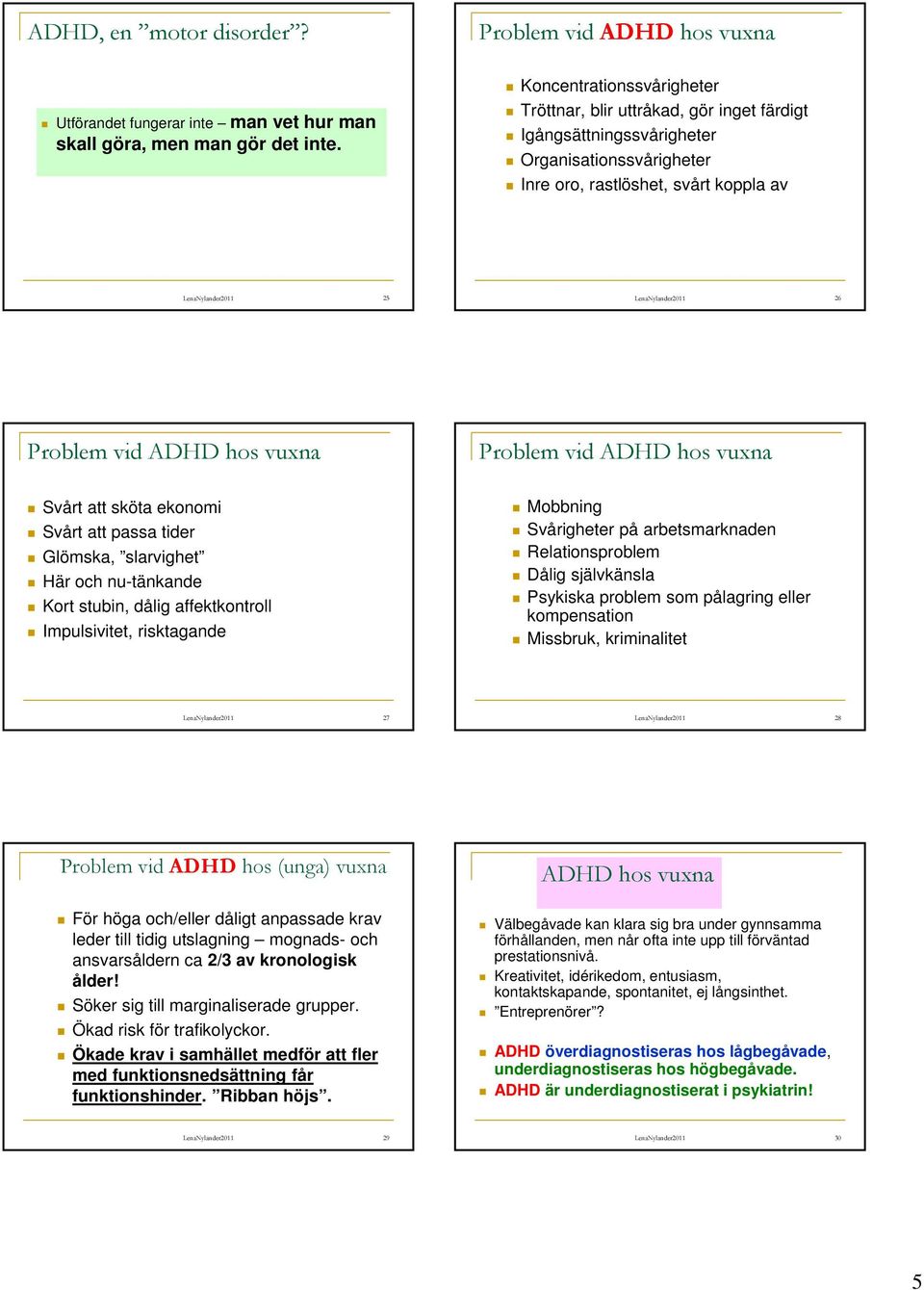 LenaNylander2011 25 LenaNylander2011 26 Problem vid ADHD hos vuxna Problem vid ADHD hos vuxna Svårt att sköta ekonomi Svårt att passa tider Glömska, slarvighet Här och nu-tänkande Kort stubin, dålig