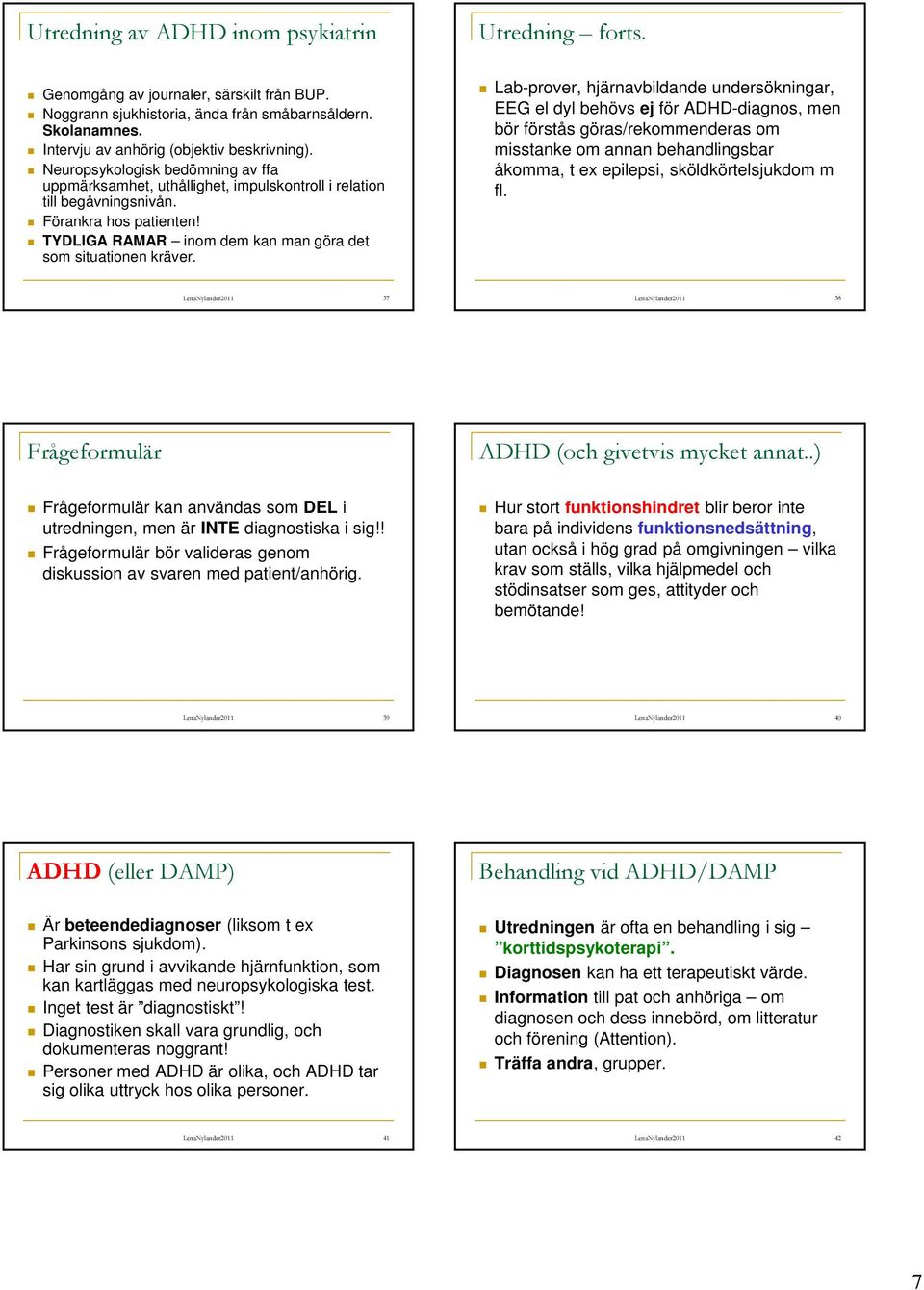 Lab-prover, hjärnavbildande undersökningar, EEG el dyl behövs ej för ADHD-diagnos, men bör förstås göras/rekommenderas om misstanke om annan behandlingsbar åkomma, t ex epilepsi, sköldkörtelsjukdom m