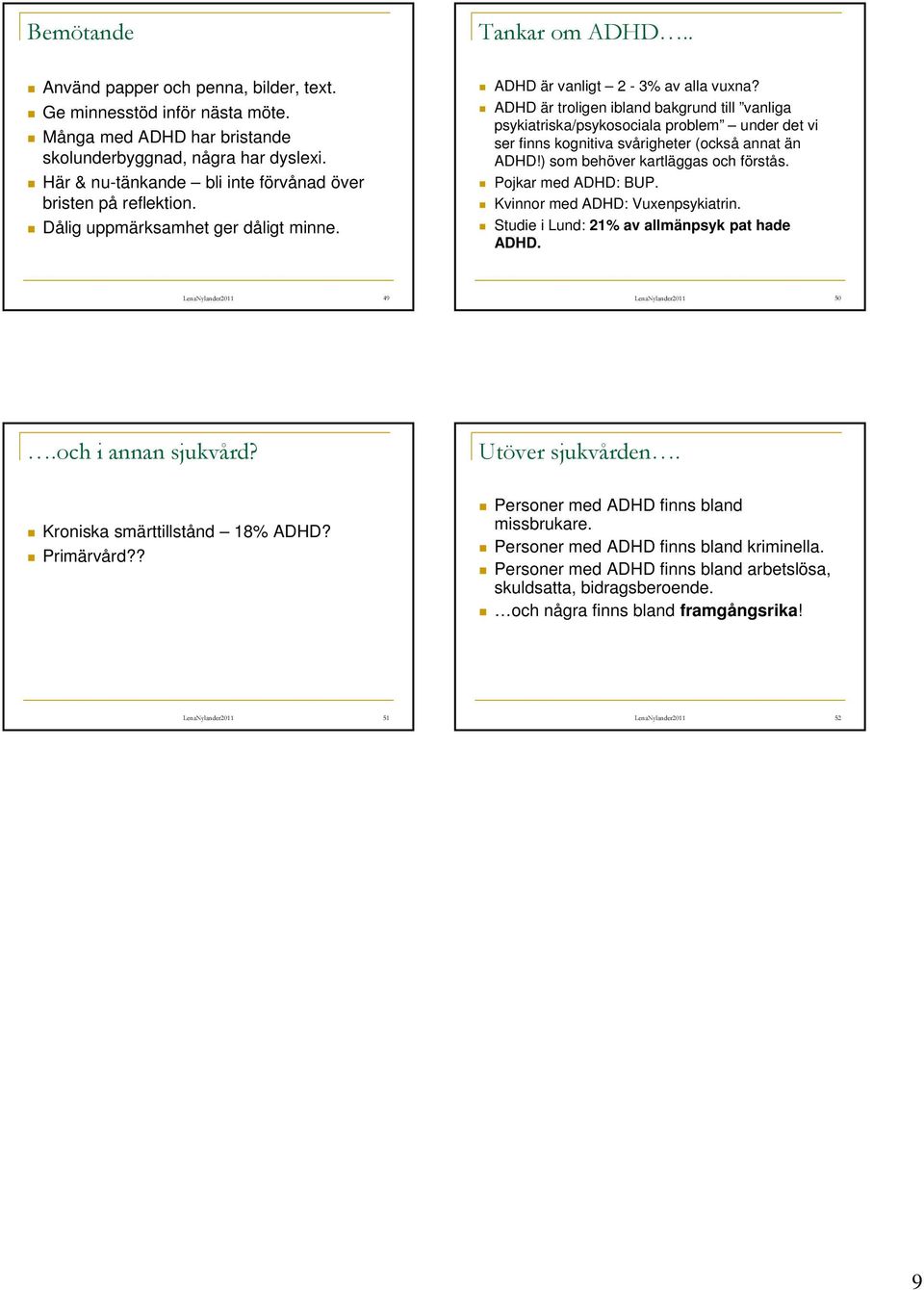 ADHD är troligen ibland bakgrund till vanliga psykiatriska/psykosociala problem under det vi ser finns kognitiva svårigheter (också annat än ADHD!) som behöver kartläggas och förstås.