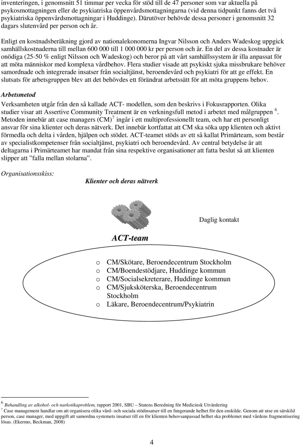 Enligt en kstnadsberäkning gjrd av natinaleknmerna Ingvar Nilssn ch Anders Wadeskg uppgick samhällskstnaderna till mellan 600 000 till 1 000 000 kr per persn ch år.