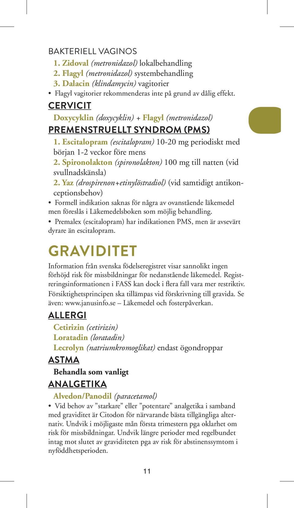 Escitalopram (escitalopram) 10-20 mg periodiskt med början 1-2 veckor före mens 2. Spironolakton (spironolakton) 100 mg till natten (vid svullnadskänsla) 2.