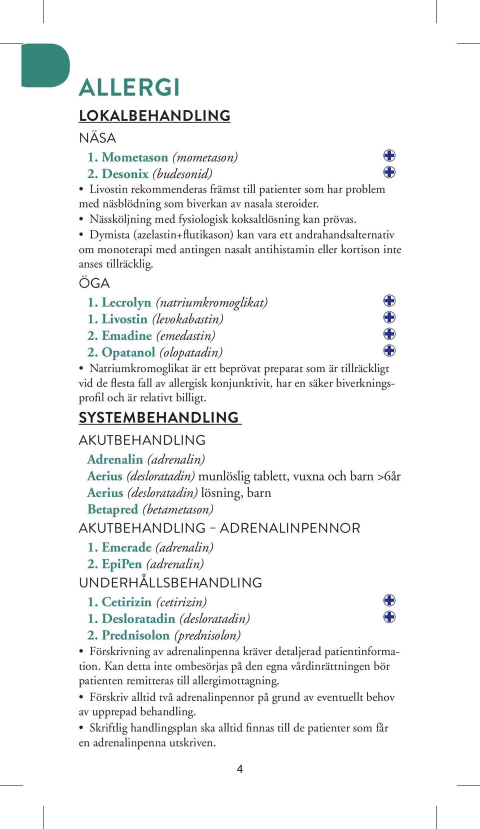 Dymista (azelastin+flutikason) kan vara ett andrahandsalternativ om monoterapi med antingen nasalt antihistamin eller kortison inte anses tillräcklig. ÖGA 1. Lecrolyn (natriumkromoglikat) : 1.