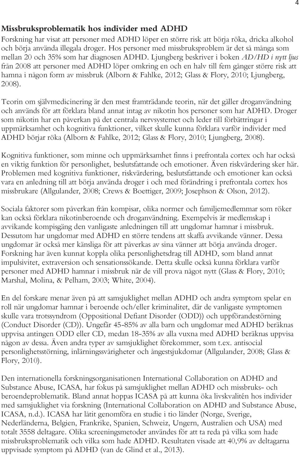 Ljungberg beskriver i boken AD/HD i nytt ljus från 2008 att personer med ADHD löper omkring en och en halv till fem gånger större risk att hamna i någon form av missbruk (Alborn & Fahlke, 2012; Glass