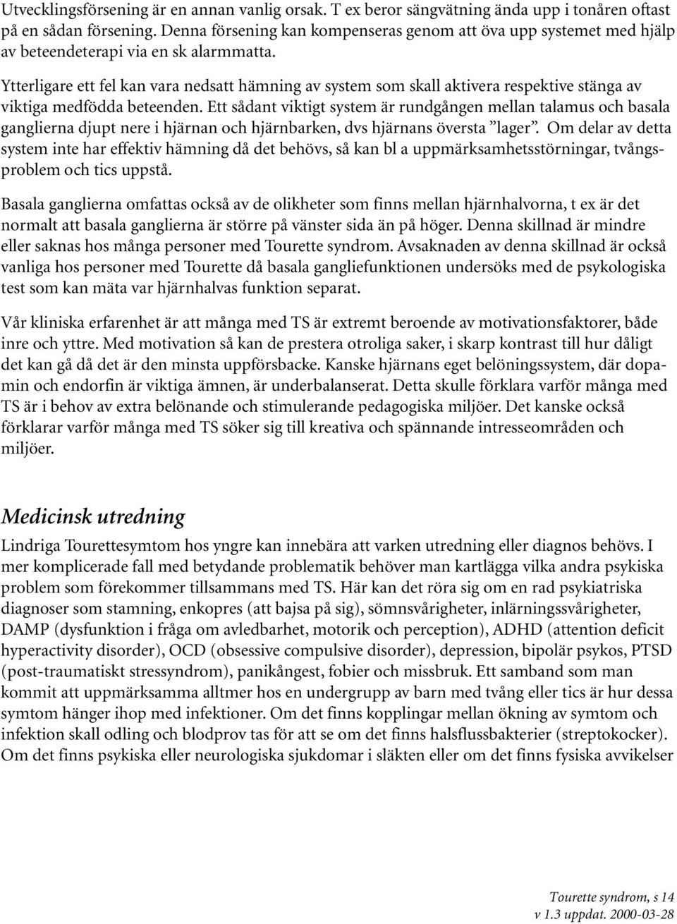 Ytterligare ett fel kan vara nedsatt hämning av system som skall aktivera respektive stänga av viktiga medfödda beteenden.