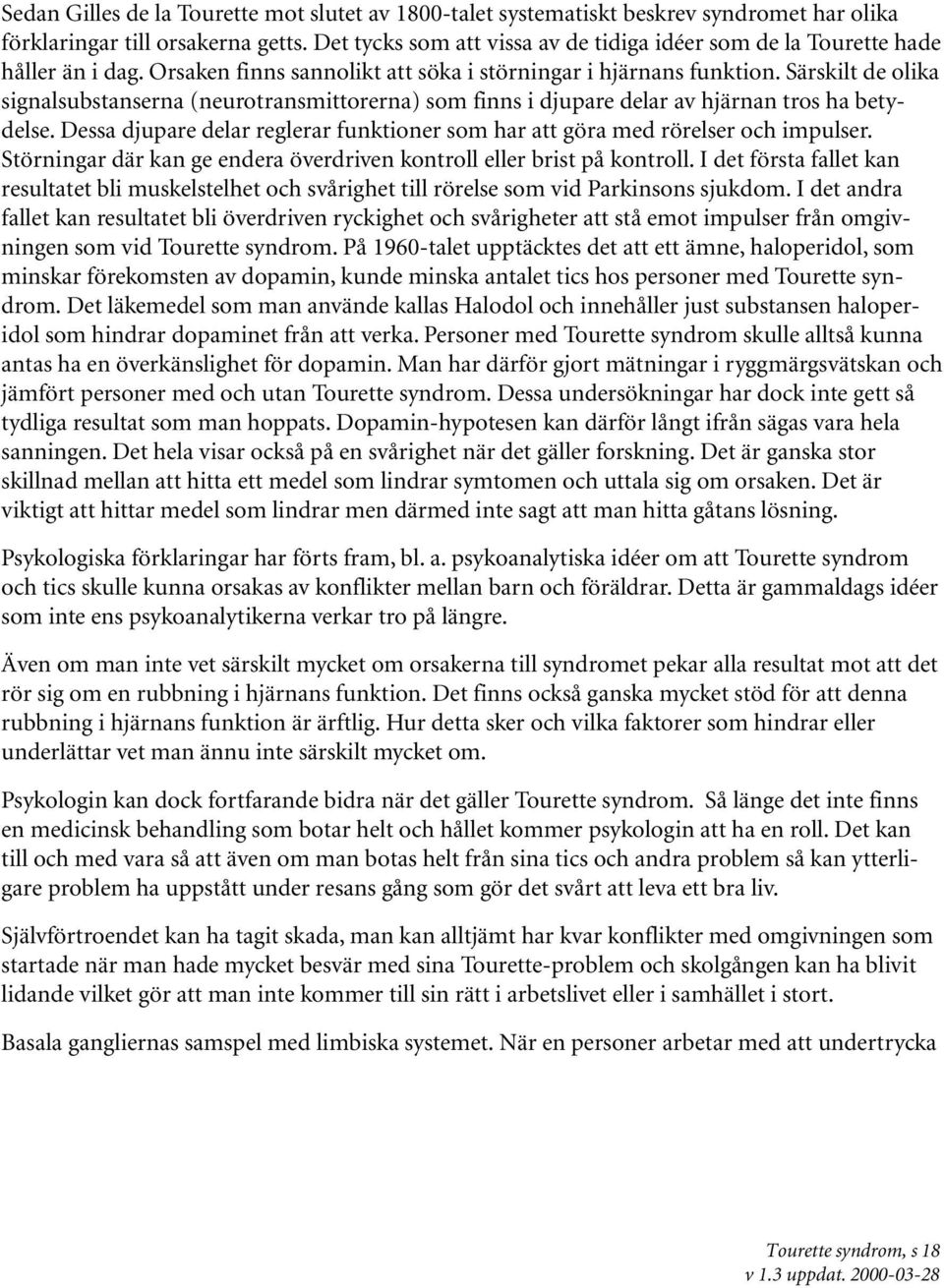 Särskilt de olika signalsubstanserna (neurotransmittorerna) som finns i djupare delar av hjärnan tros ha betydelse. Dessa djupare delar reglerar funktioner som har att göra med rörelser och impulser.