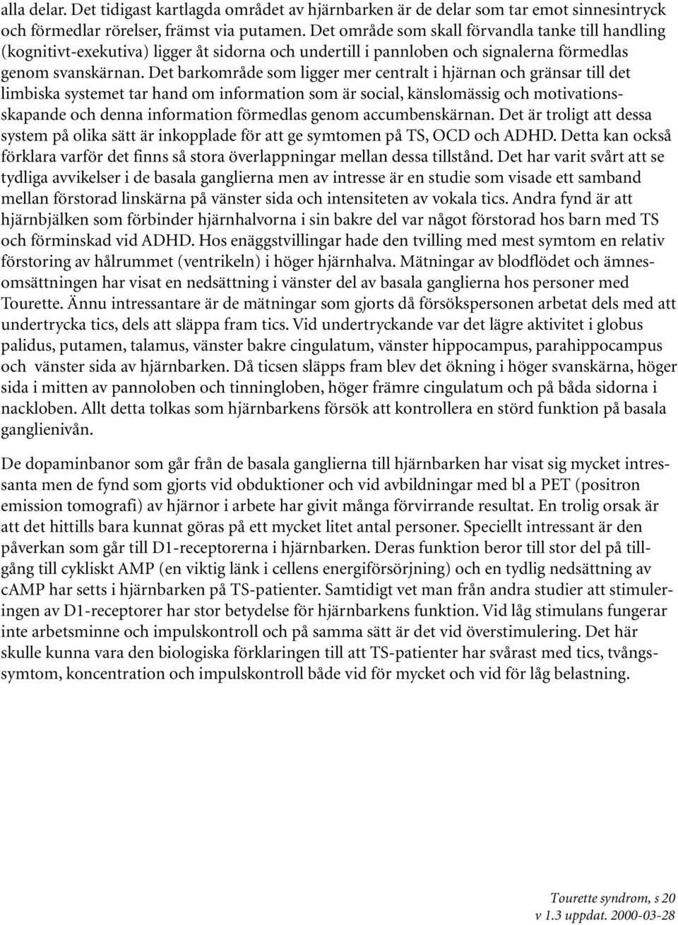 Det barkområde som ligger mer centralt i hjärnan och gränsar till det limbiska systemet tar hand om information som är social, känslomässig och motivationsskapande och denna information förmedlas