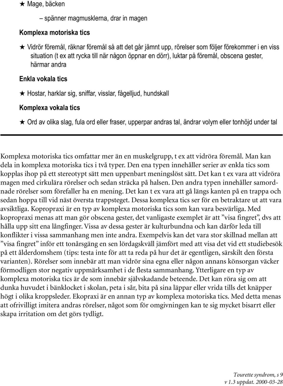 fula ord eller fraser, upperpar andras tal, ändrar volym eller tonhöjd under tal Komplexa motoriska tics omfattar mer än en muskelgrupp, t ex att vidröra föremål.