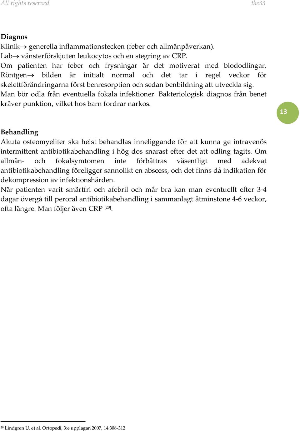 Röntgen bilden är initialt normal och det tar i regel veckor för skelettförändringarna först benresorption och sedan benbildning att utveckla sig. Man bör odla från eventuella fokala infektioner.