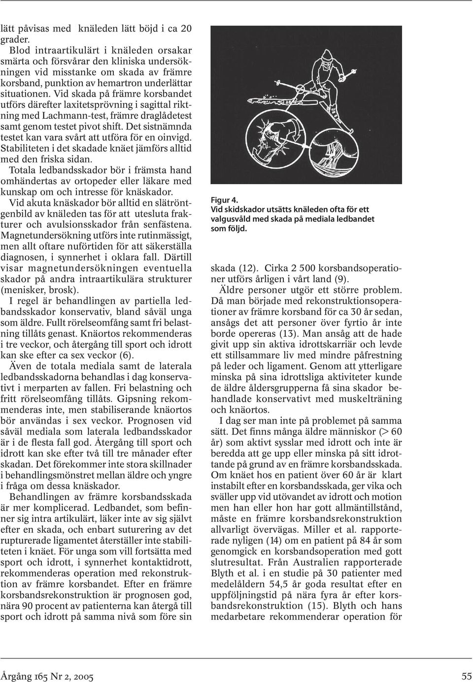 Vid skada på främre korsbandet utförs därefter laxitetsprövning i sagittal riktning med Lachmann-test, främre draglådetest samt genom testet pivot shift.