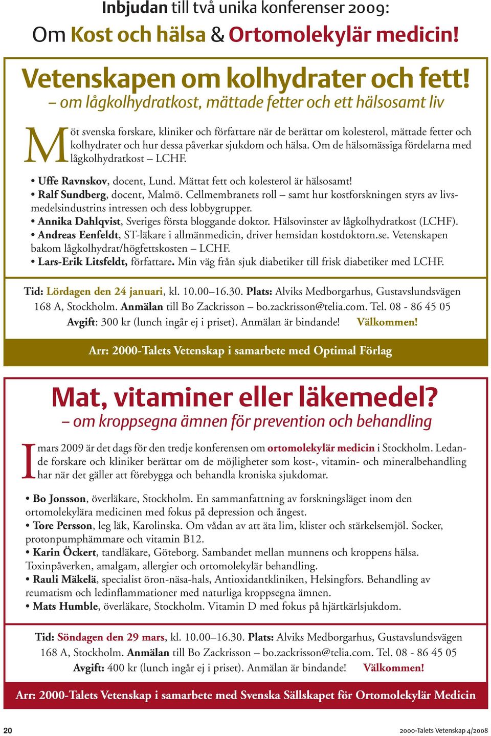 och hälsa. Om de hälsomässiga fördelarna med lågkolhydratkost LCHF. Uffe Ravnskov, docent, Lund. Mättat fett och kolesterol är hälsosamt! Ralf Sundberg, docent, Malmö.