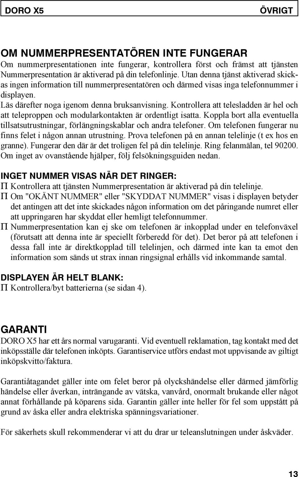 Kontrollera att telesladden är hel och att teleproppen och modularkontakten är ordentligt isatta. Koppla bort alla eventuella tillsatsutrustningar, förlängningskablar och andra telefoner.