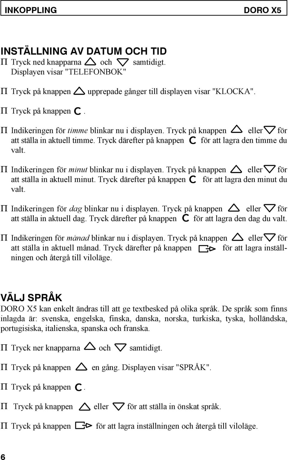 Tryck på knappen eller för att ställa in aktuell minut. Tryck därefter på knappen för att lagra den minut du valt. P Indikeringen för dag blinkar nu i displayen.