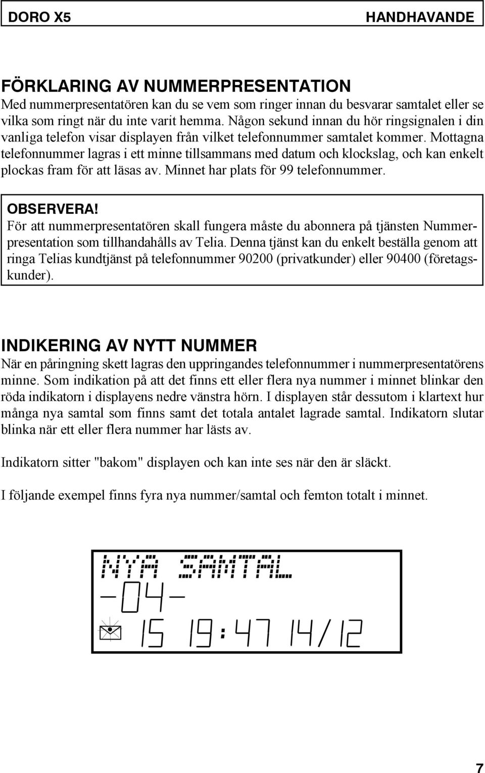 Mottagna telefonnummer lagras i ett minne tillsammans med datum och klockslag, och kan enkelt plockas fram för att läsas av. Minnet har plats för 99 telefonnummer. OBSERVERA!