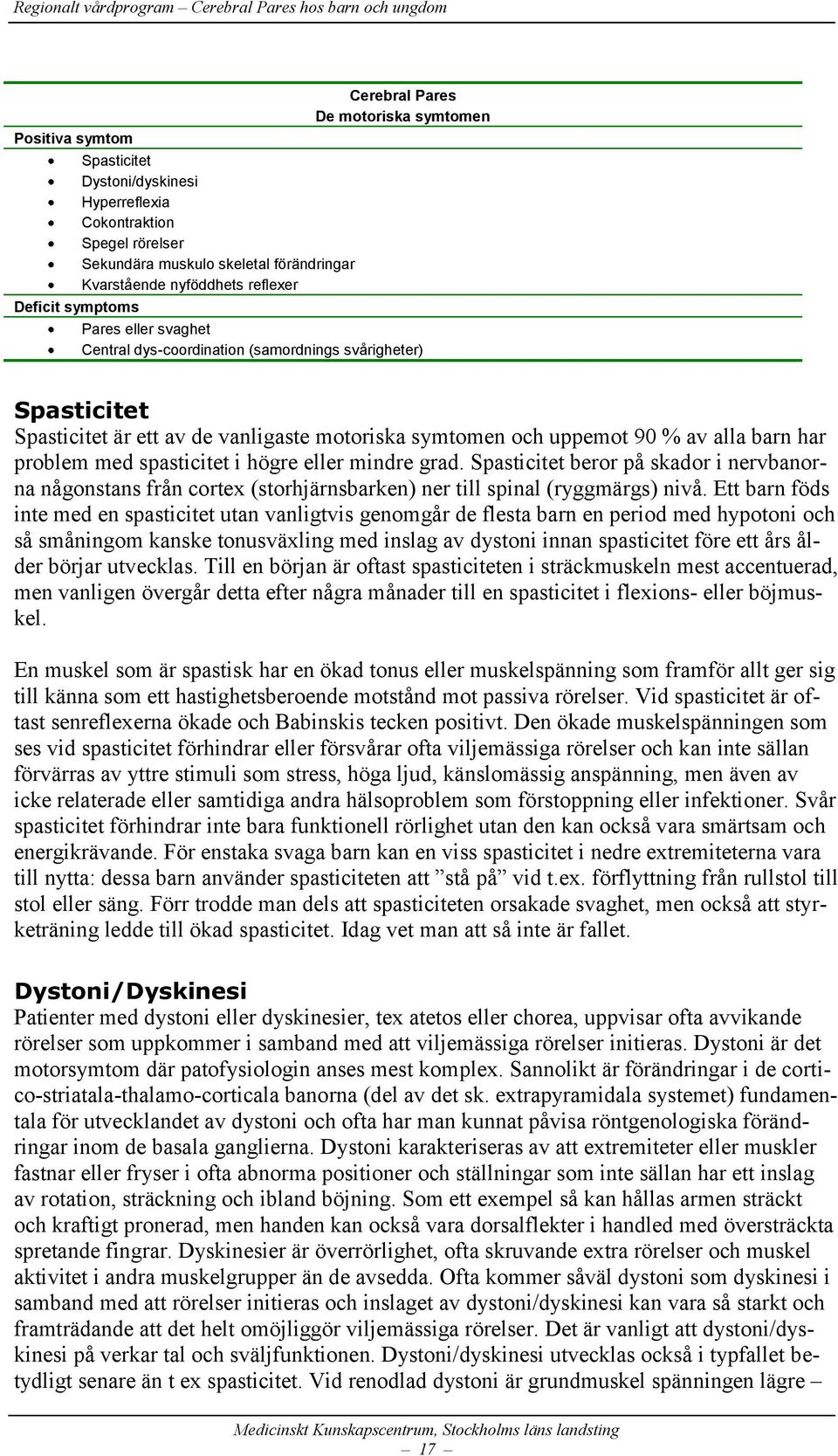 med spasticitet i högre eller mindre grad. Spasticitet beror på skador i nervbanorna någonstans från cortex (storhjärnsbarken) ner till spinal (ryggmärgs) nivå.