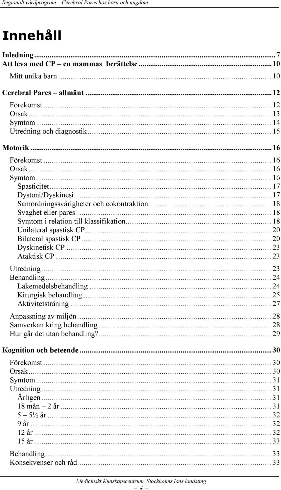 .. 18 Unilateral spastisk CP... 20 Bilateral spastisk CP... 20 Dyskinetisk CP... 23 Ataktisk CP... 23 Utredning... 23 Behandling... 24 Läkemedelsbehandling... 24 Kirurgisk behandling.