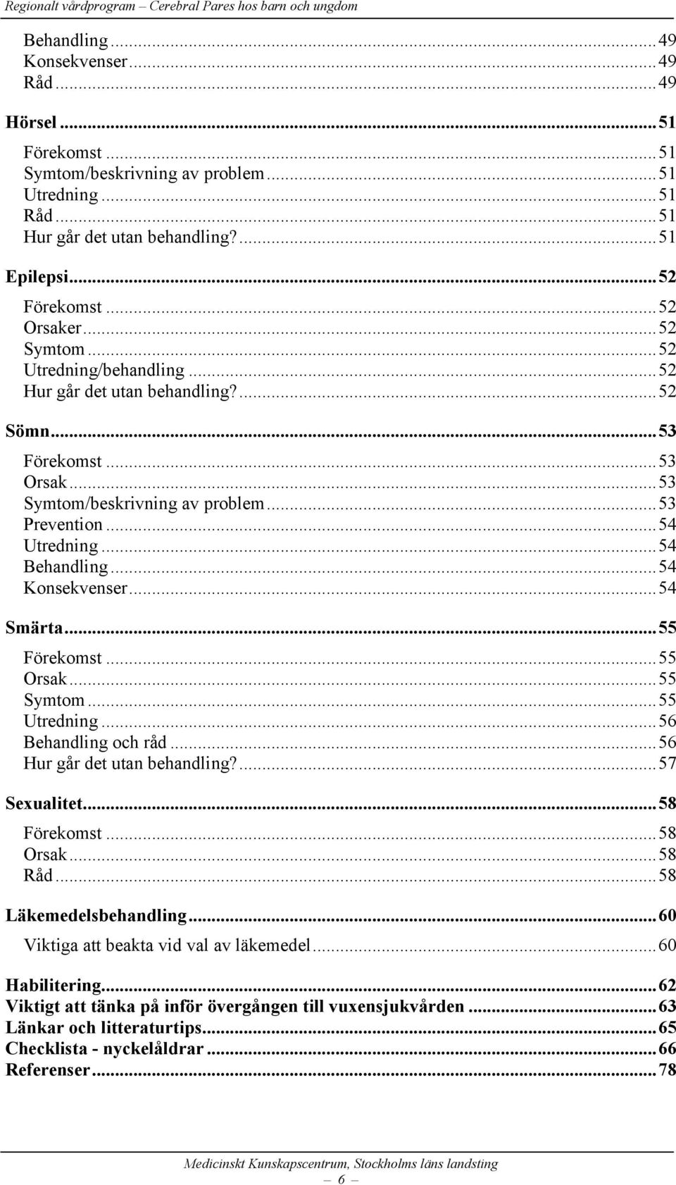 .. 54 Behandling... 54 Konsekvenser... 54 Smärta... 55 Förekomst... 55 Orsak... 55 Symtom... 55 Utredning... 56 Behandling och råd... 56 Hur går det utan behandling?... 57 Sexualitet... 58 Förekomst.