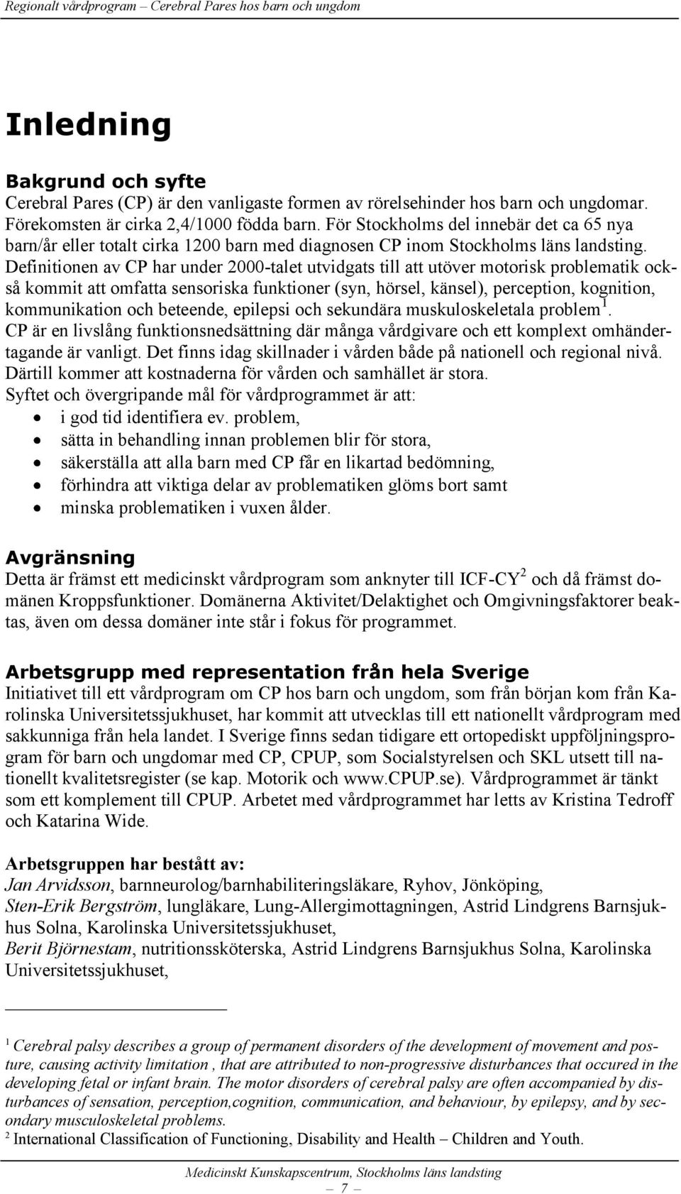 Definitionen av CP har under 2000-talet utvidgats till att utöver motorisk problematik också kommit att omfatta sensoriska funktioner (syn, hörsel, känsel), perception, kognition, kommunikation och