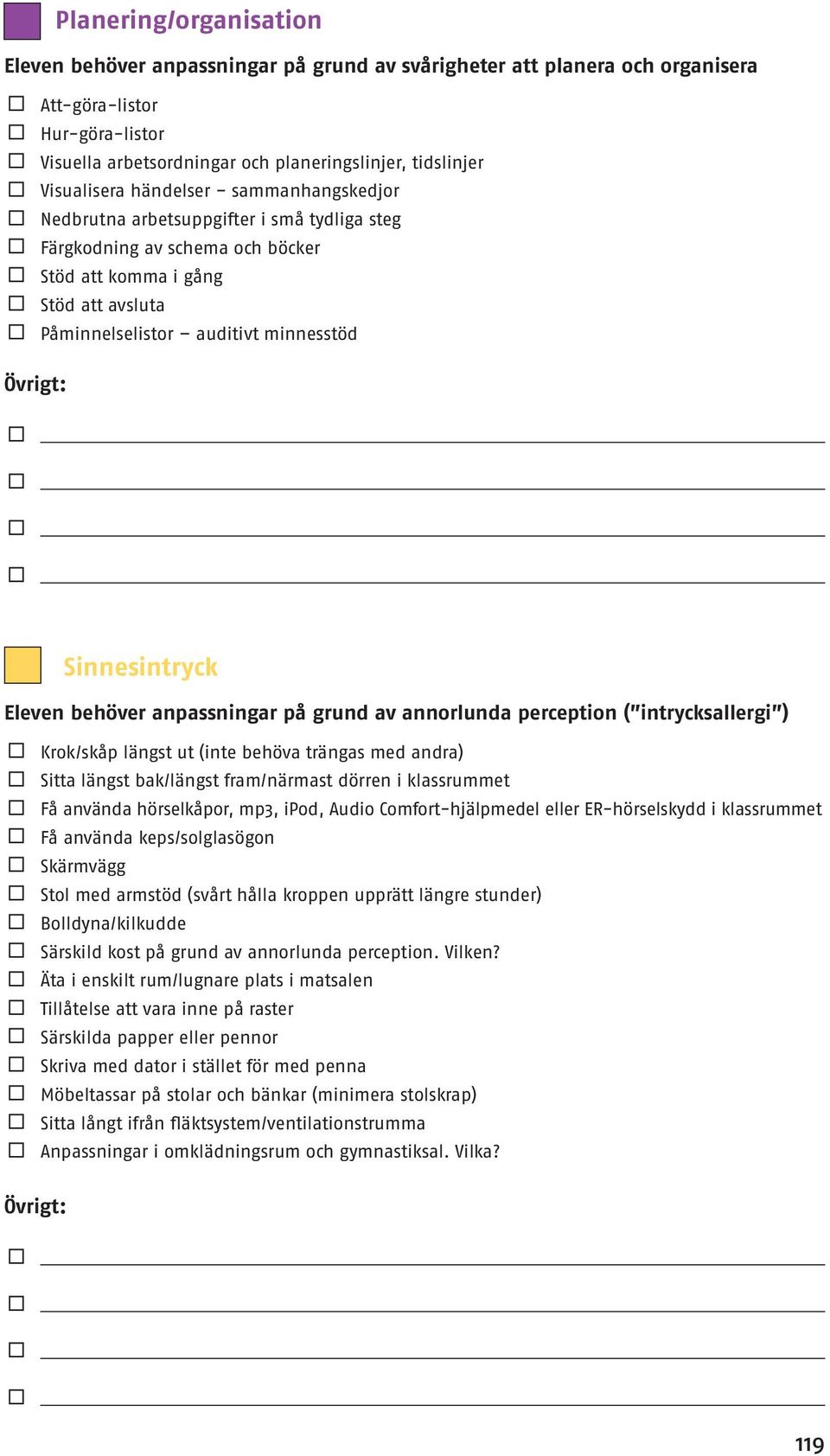 Sinnesintryck Eleven behöver anpassningar på grund av annorlunda perception ( intrycksallergi ) Krok/skåp längst ut (inte behöva trängas med andra) Sitta längst bak/längst fram/närmast dörren i