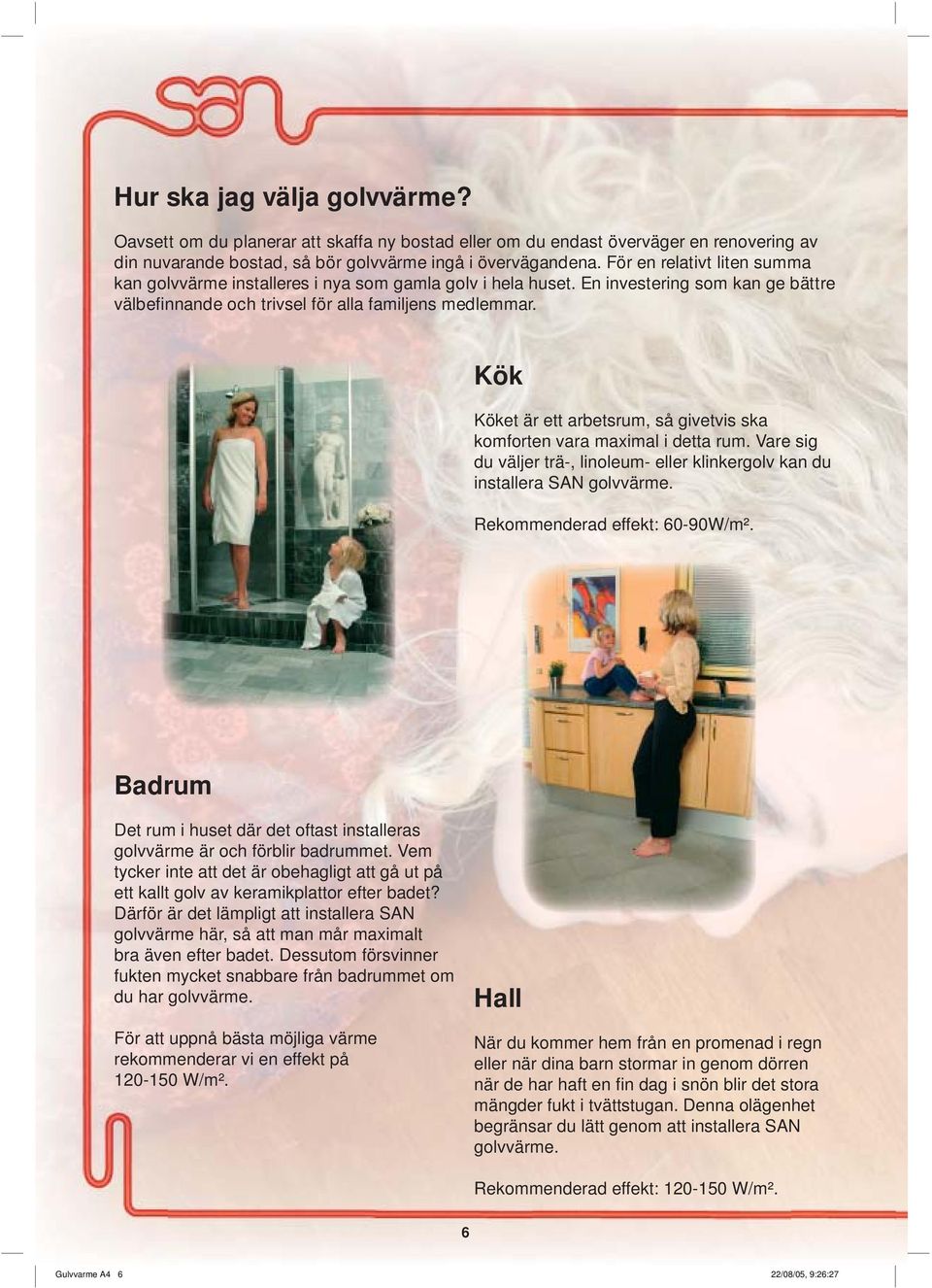 Kök Köket är ett arbetsrum, så givetvis ska komforten vara maximal i detta rum. Vare sig du väljer trä-, linoleum- eller klinkergolv kan du installera SAN golvvärme. Rekommenderad effekt: 60-90W/m².