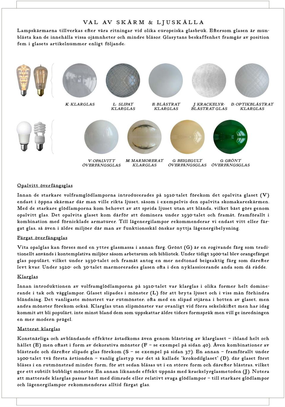 OPALVITT ÖVERFÅNGSGLAS M: MARMORERAT KLARGLAS G: BEIGEGULT ÖVERFÅNGSGLAS G: GRÖNT ÖVERFÅNGSGLAS Opalvitt överfångsglas Innan de starkare volframglödlamporna introducerades på 191-talet förekom det