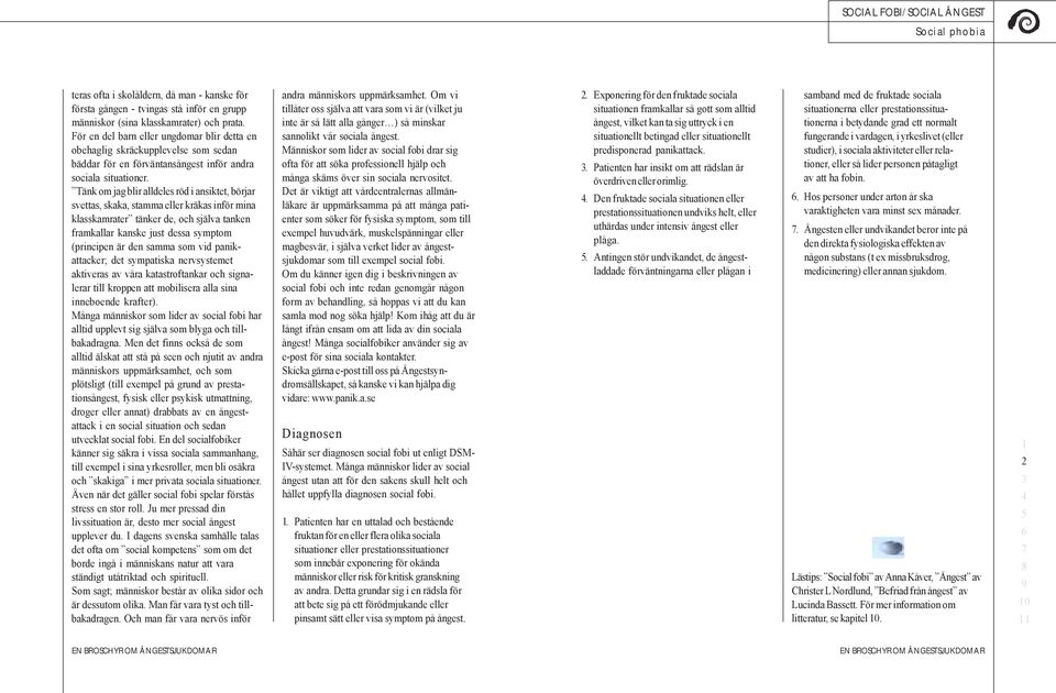 Tänk om jag blir alldeles röd i ansiktet, börjar svettas, skaka, stamma eller kräkas inför mina klasskamrater tänker de, och själva tanken framkallar kanske just dessa symptom (principen är den samma