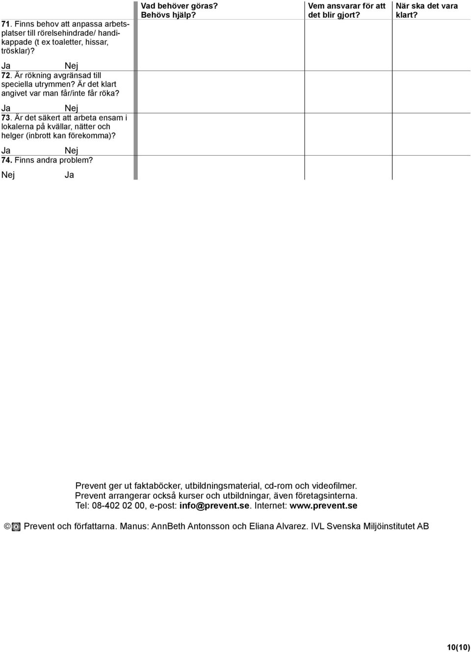 Finns andra problem? Prevent ger ut faktaböcker, utbildningsmaterial, cd-rom och videofilmer. Prevent arrangerar också kurser och utbildningar, även företagsinterna.