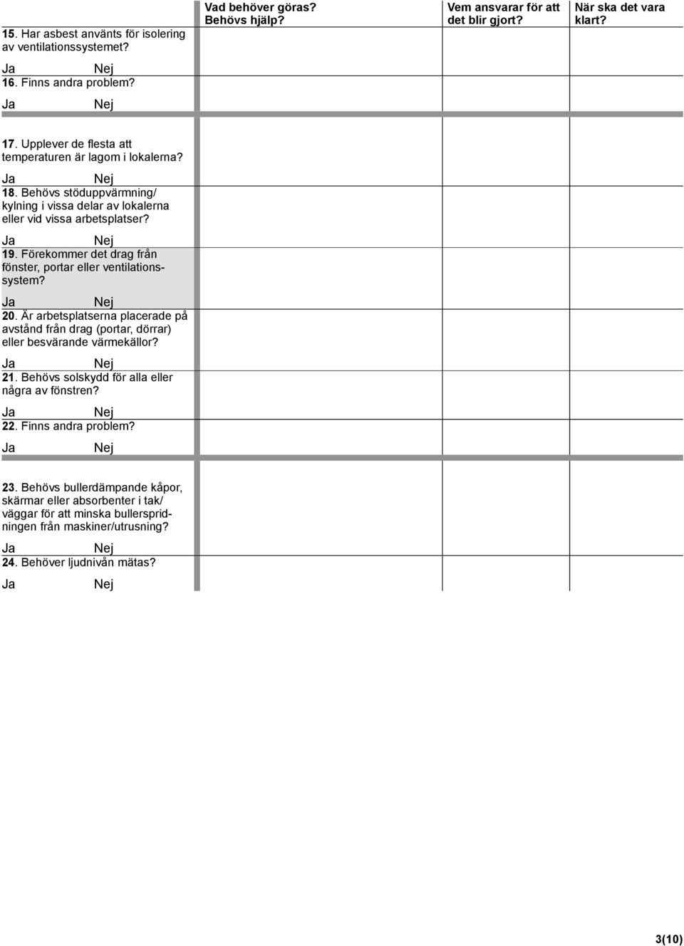 Är arbetsplatserna placerade på avstånd från drag (portar, dörrar) eller besvärande värmekällor? 21. Behövs solskydd för alla eller några av fönstren? 22.