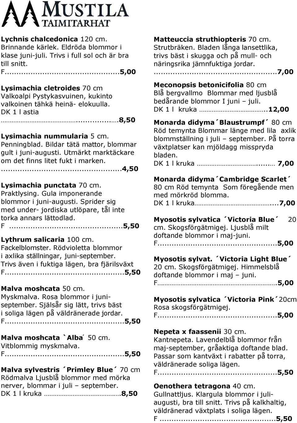 Bildar tätä mattor, blommar gult i juni-augusti. Utmärkt marktäckare om det finns litet fukt i marken....4,50 Lysimachia punctata 70 cm. Praktlysing. Gula imponerande blommor i juni-augusti.