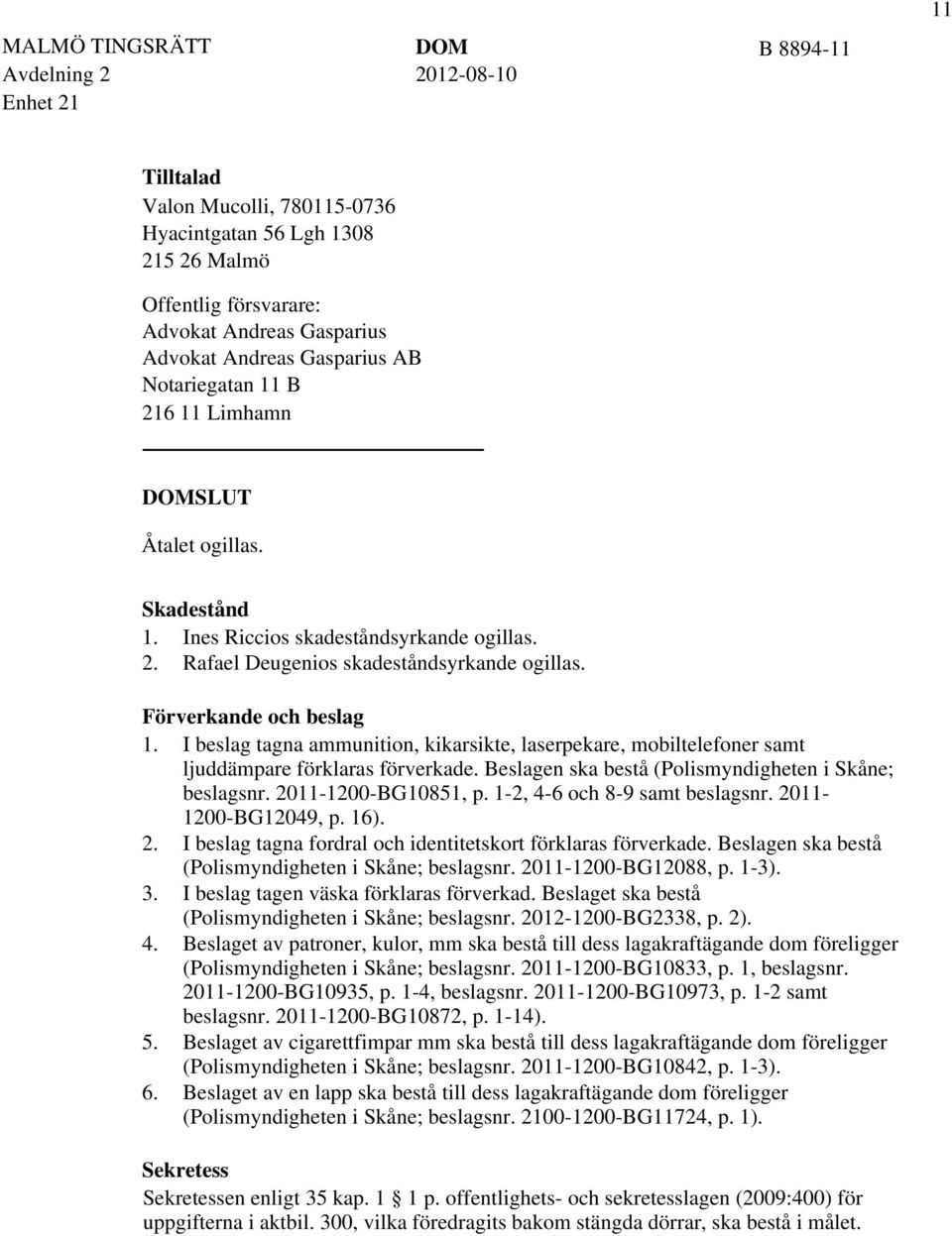 I beslag tagna ammunition, kikarsikte, laserpekare, mobiltelefoner samt ljuddämpare förklaras förverkade. Beslagen ska bestå (Polismyndigheten i Skåne; beslagsnr. 2011-1200-BG10851, p.