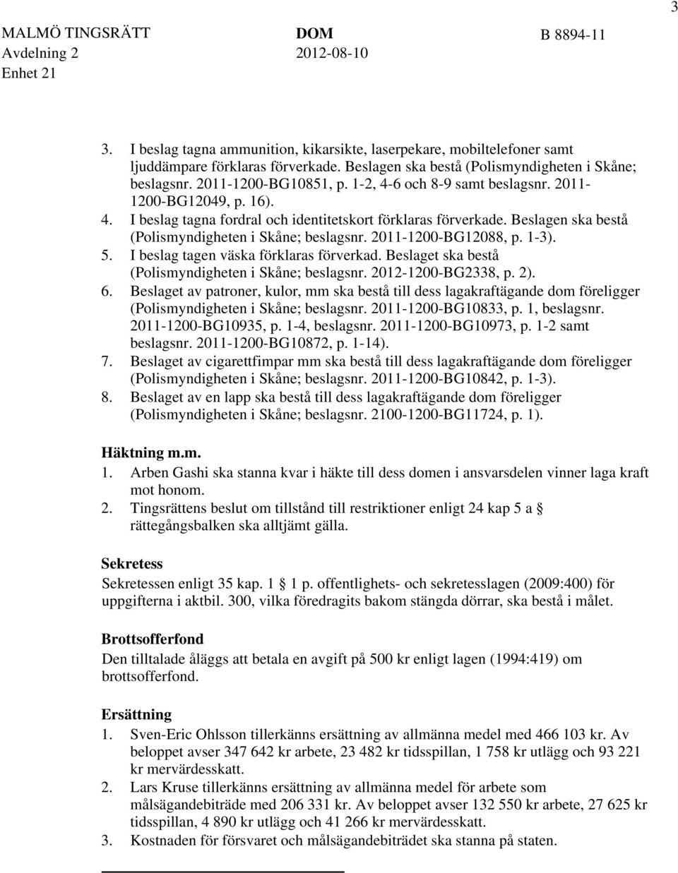 Beslagen ska bestå (Polismyndigheten i Skåne; beslagsnr. 2011-1200-BG12088, p. 1-3). I beslag tagen väska förklaras förverkad. Beslaget ska bestå (Polismyndigheten i Skåne; beslagsnr.