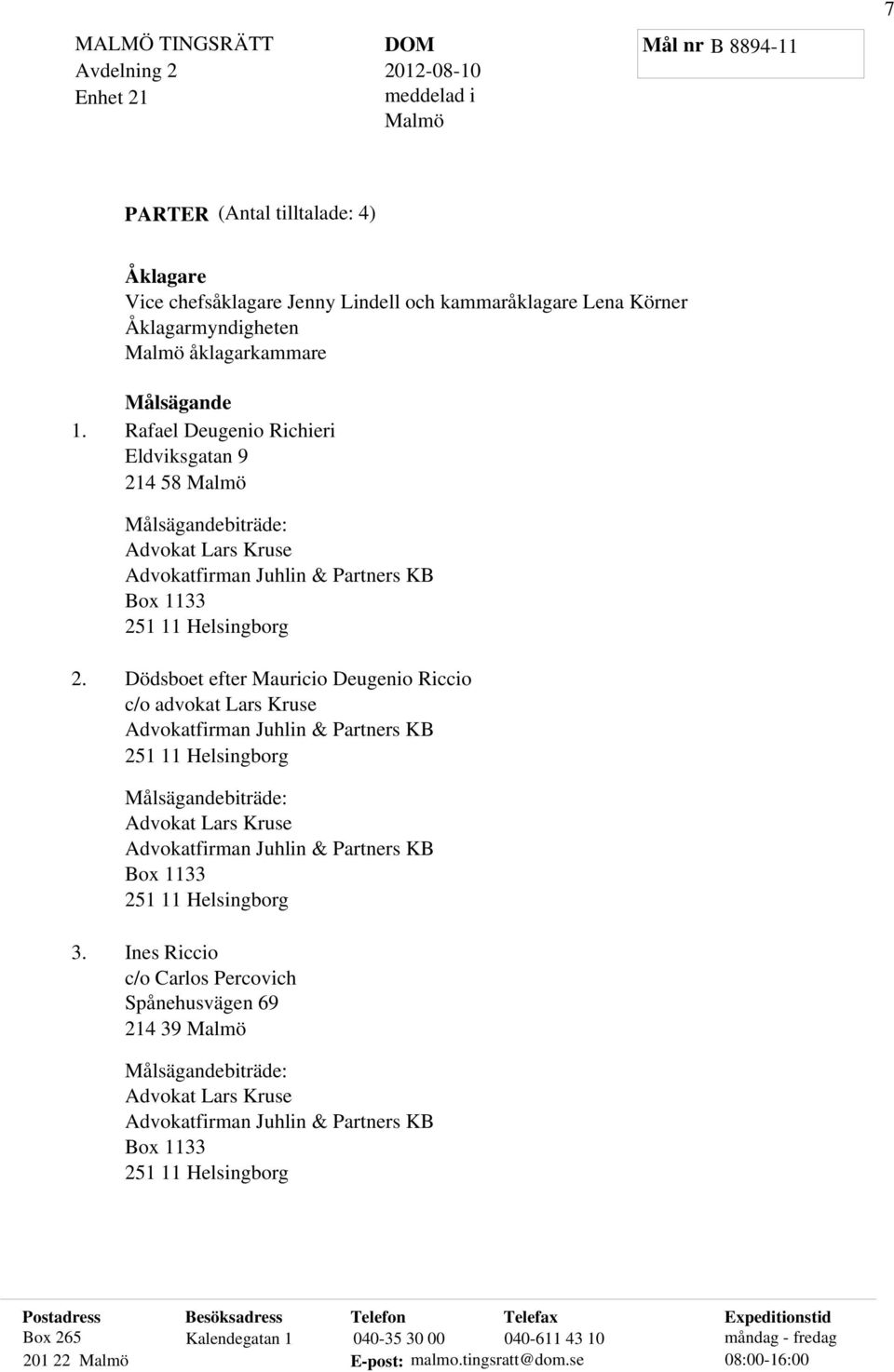 Dödsboet efter Mauricio Deugenio Riccio c/o advokat Lars Kruse Advokatfirman Juhlin & Partners KB 251 11 Helsingborg Målsägandebiträde: Advokat Lars Kruse Advokatfirman Juhlin & Partners KB Box 1133