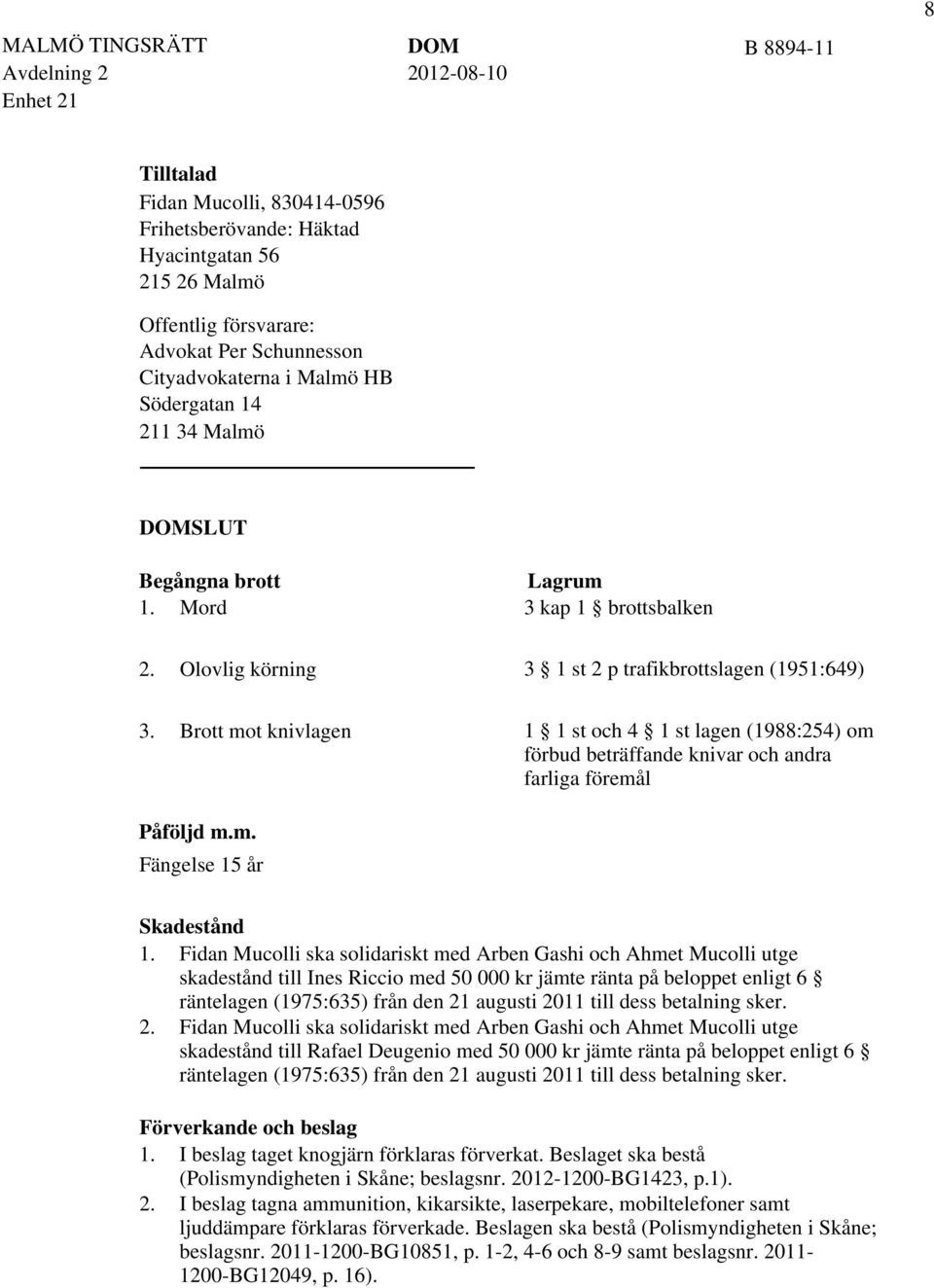 Brott mot knivlagen 1 1 st och 4 1 st lagen (1988:254) om förbud beträffande knivar och andra farliga föremål Påföljd m.m. Fängelse 15 år Skadestånd 1.