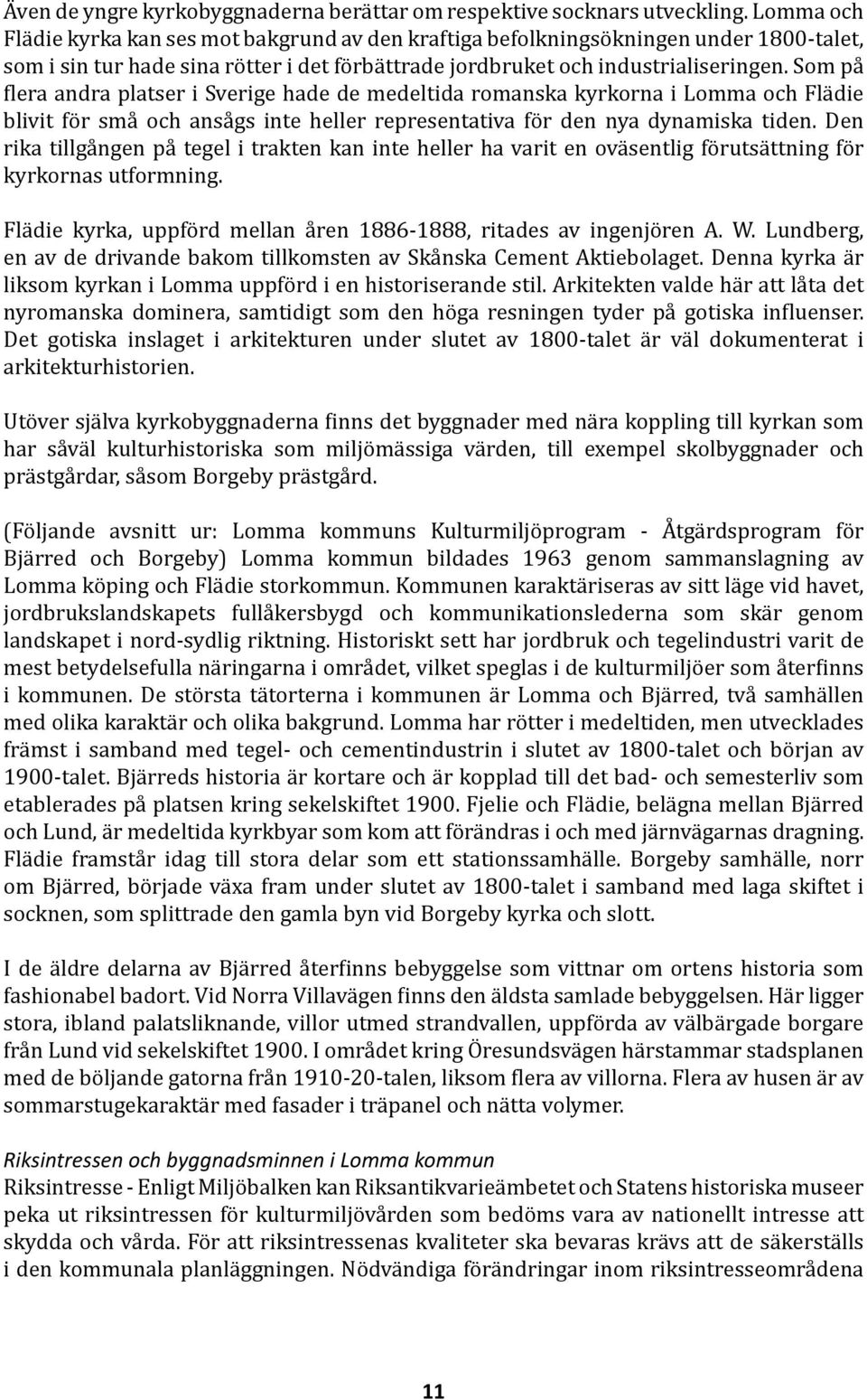 Som på flera andra platser i Sverige hade de medeltida romanska kyrkorna i Lomma och Flädie blivit för små och ansågs inte heller representativa för den nya dynamiska tiden.