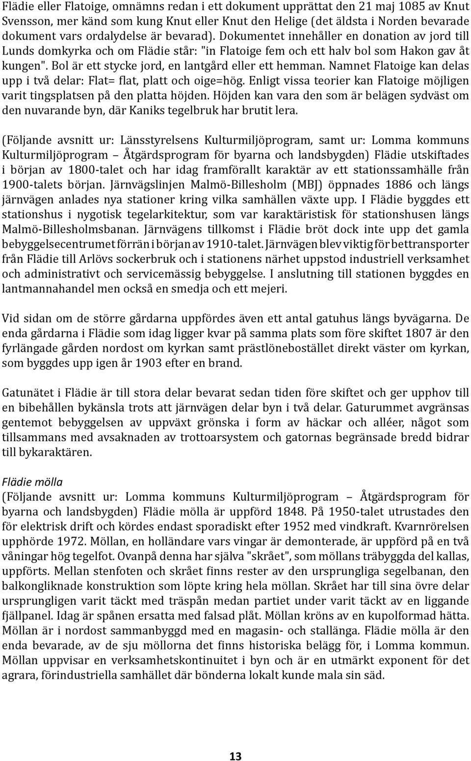 Bol är ett stycke jord, en lantgård eller ett hemman. Namnet Flatoige kan delas upp i två delar: Flat= flat, platt och oige=hög.