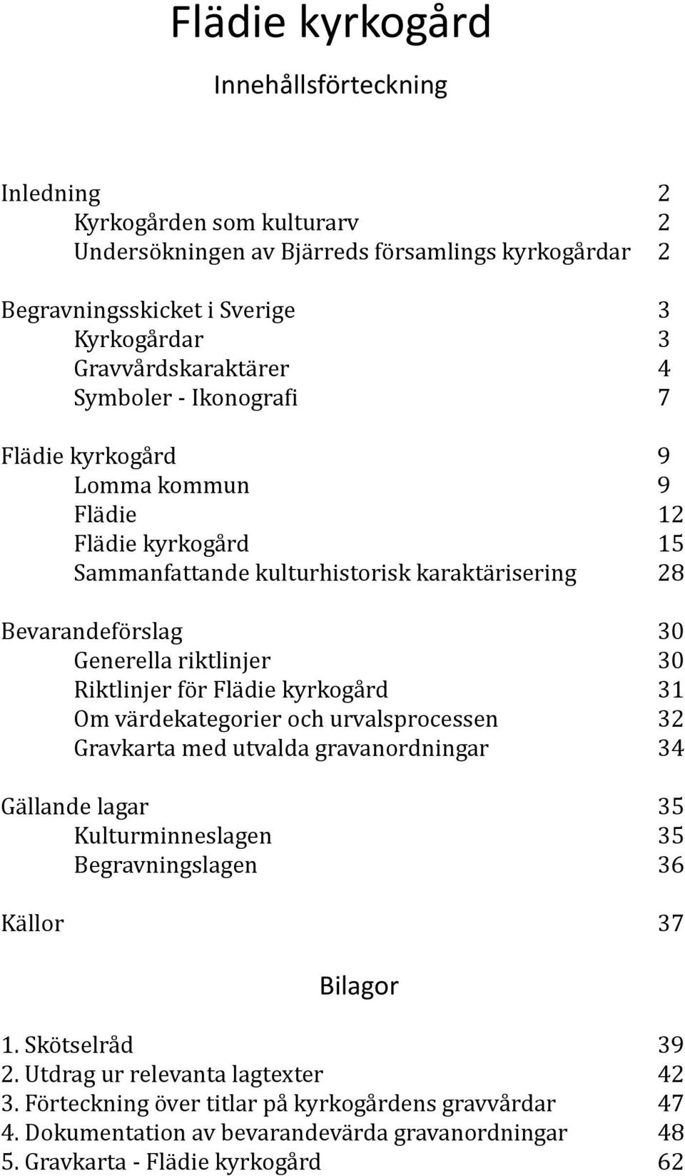 riktlinjer 30 Riktlinjer för Flädie kyrkogård 31 Om värdekategorier och urvalsprocessen 32 Gravkarta med utvalda gravanordningar 34 Gällande lagar 35 Kulturminneslagen 35 Begravningslagen 36