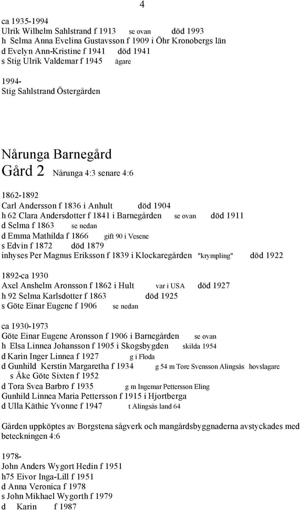 Selma f 1863 se nedan d Emma Mathilda f 1866 gift 90 i Vesene s Edvin f 1872 död 1879 inhyses Per Magnus Eriksson f 1839 i Klockaregården "krympling" död 1922 1892-ca 1930 Axel Anshelm Aronsson f